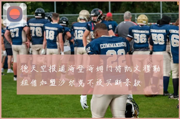 德天空报道海登海姆门将凯文穆勒租借加盟沙尔克不设买断条款