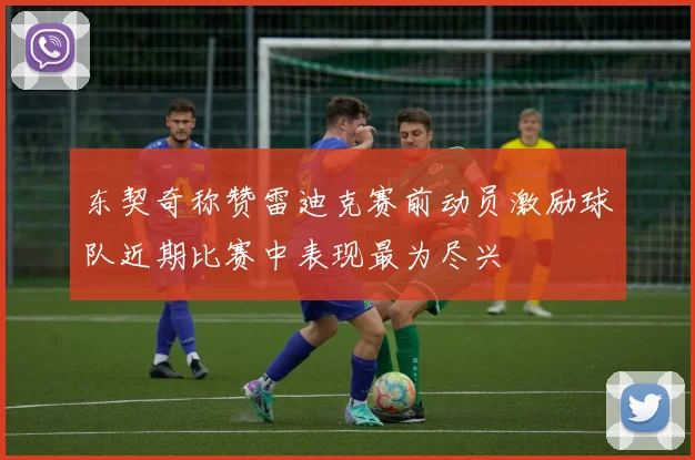 东契奇称赞雷迪克赛前动员激励球队近期比赛中表现最为尽兴