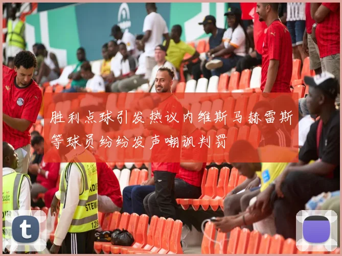 胜利点球引发热议内维斯马赫雷斯等球员纷纷发声嘲讽判罚