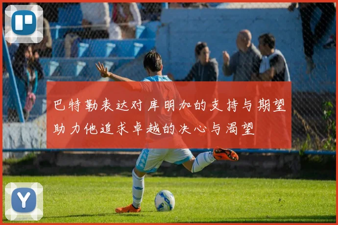 巴特勒表达对库明加的支持与期望助力他追求卓越的决心与渴望