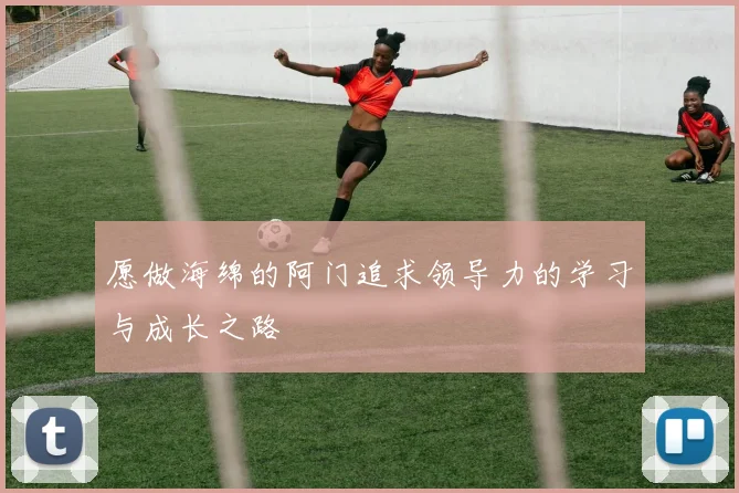 愿做海绵的阿门追求领导力的学习与成长之路
