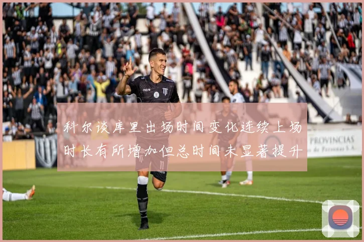 科尔谈库里出场时间变化连续上场时长有所增加但总时间未显著提升