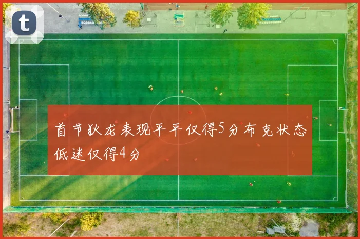 首节狄龙表现平平仅得5分布克状态低迷仅得4分
