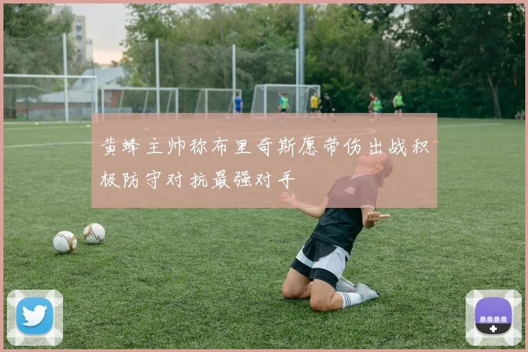 黄蜂主帅称布里奇斯愿带伤出战积极防守对抗最强对手