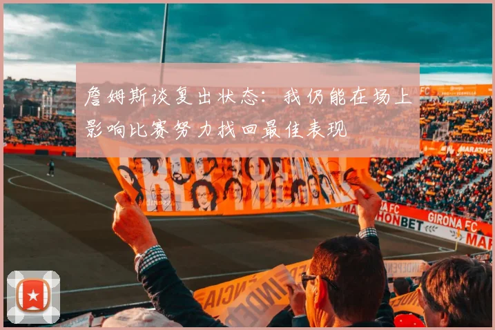詹姆斯谈复出状态：我仍能在场上影响比赛努力找回最佳表现