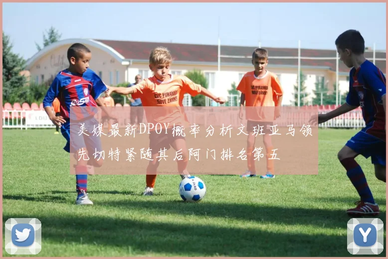 美媒最新DPOY概率分析文班亚马领先切特紧随其后阿门排名第五