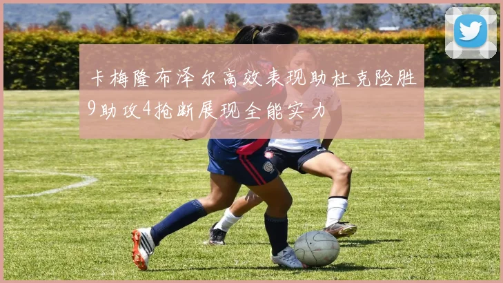 卡梅隆布泽尔高效表现助杜克险胜9助攻4抢断展现全能实力