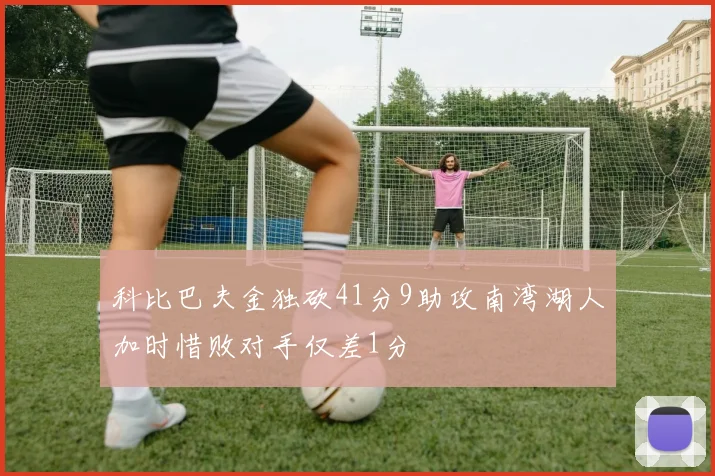 科比巴夫金独砍41分9助攻南湾湖人加时惜败对手仅差1分