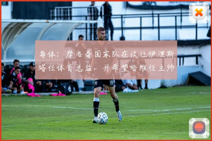 每体：摩洛哥国家队在谈让伊涅斯塔任体育总监，并希望哈维任主帅